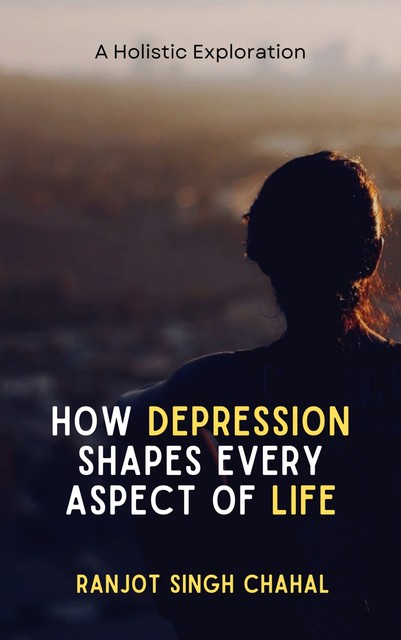 How Depression Shapes Every Aspect of Life, Ranjot Singh Chahal