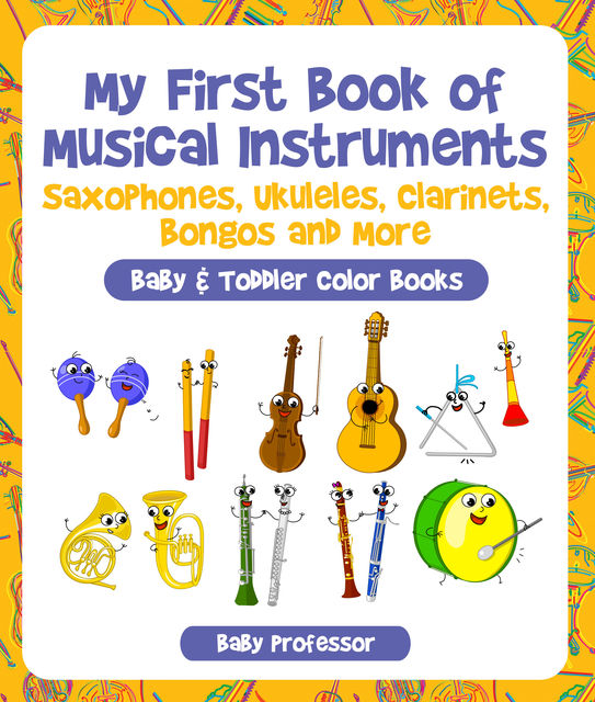 My First Book of Musical Instruments: Saxophones, Ukuleles, Clarinets, Bongos and More – Baby & Toddler Color Books, Baby Professor