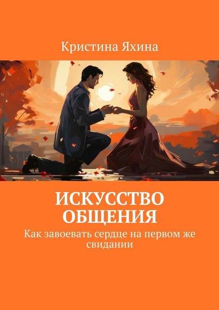 Искусство общения. Как завоевать сердце на первом же свидании, Кристина Яхина