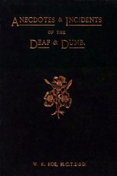 Anecdotes & Incidents of the Deaf and Dumb, W.R.Roe