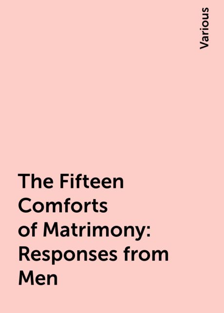 The Fifteen Comforts of Matrimony: Responses from Men, Various