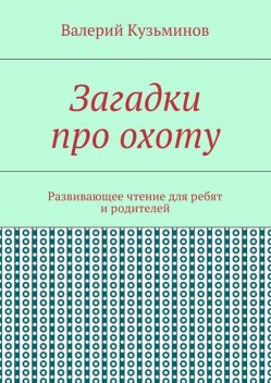 Загадки про охоту. Развивающее чтение для ребят и родителей, Валерий Кузьминов
