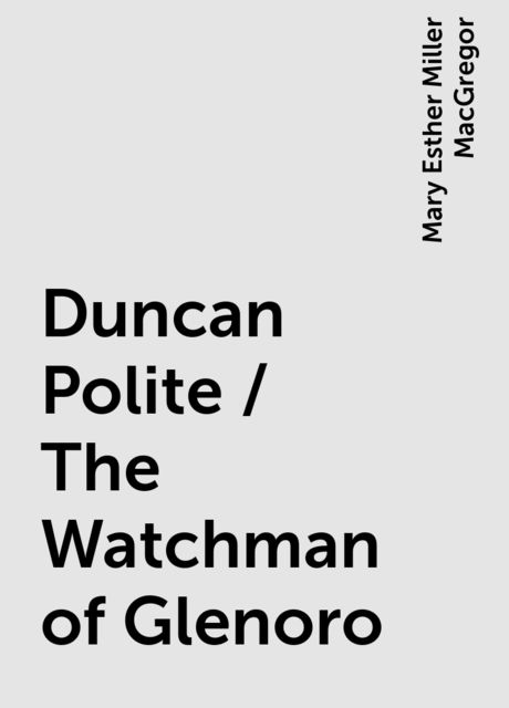 Duncan Polite / The Watchman of Glenoro, Mary Esther Miller MacGregor