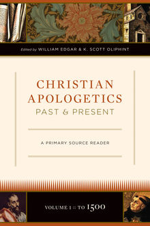 Christian Apologetics Past and Present (Volume 1, To 1500), K. Scott Oliphint, Wiliam edgar