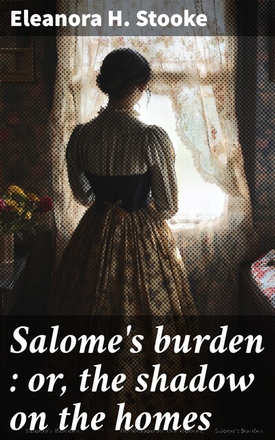 Salome's burden : or, the shadow on the homes, Eleanora H. Stooke