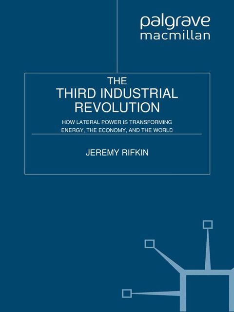 The Third Industrial Revolution: How Lateral Power Is Transforming Energy, the Economy, and the World, Jeremy Rifkin