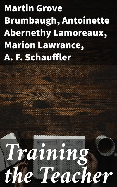 Training the Teacher, Antoinette Abernethy Lamoreaux, Martin Grove Brumbaugh, A.F. Schauffler, Marion Lawrance