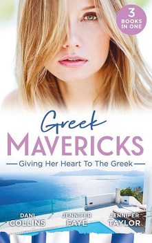 Greek Mavericks: Giving Her Heart To The Greek, Dani Collins, Jennifer Taylor, Jennifer Faye