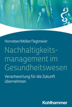 Nachhaltigkeitsmanagement im Gesundheitswesen, Markus Horneber, Christine Tegtmeier, Claudia Möller
