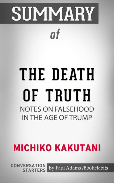 Summary of The Death of Truth: Notes on Falsehood in the Age of Trump, Paul Adams