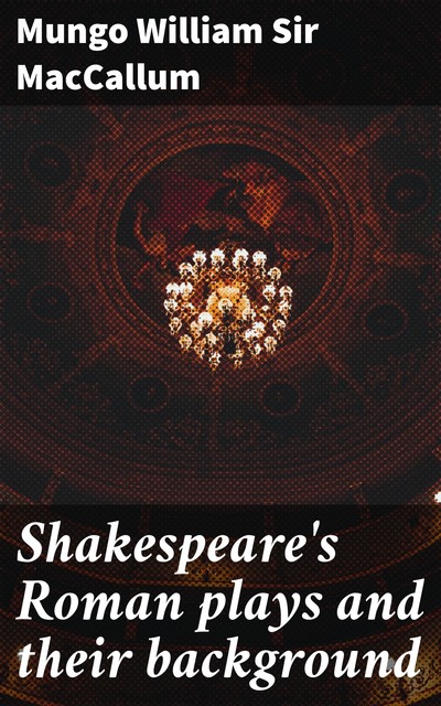 Shakespeare's Roman plays and their background, Mungo William Sir MacCallum