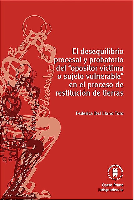 El desequilibrio procesal y probatorio del «opositor víctima o sujeto vulnerable» en el proceso de restitución de tierras, Federica Del Llano Toro
