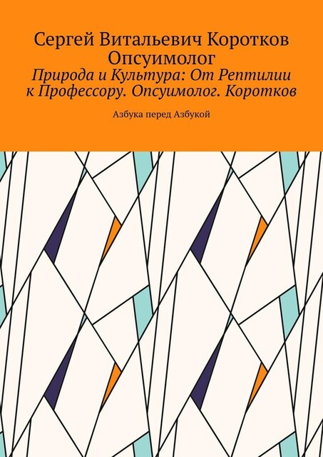 Природа и Культура: От Рептилии к Профессору. Опсуимолог. Коротков.. Азбука перед Азбукой, Сергей Коротков Опсуимолог