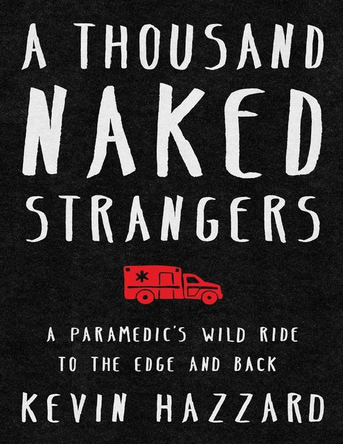 A Thousand Naked Strangers a Paramedic's Wild Ride to the Edge and Back, Kevin Hazzard