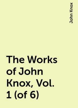 The Works of John Knox, Vol. 1 (of 6), John Knox