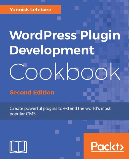 WordPress Plugin Development Cookbook – Second Edition, Yannick Lefebvre