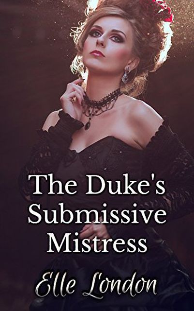 The Duke's Submissive Mistress: Historical Domestic Discipline First Time Romance, Elle London