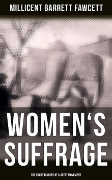 Women's Suffrage: The Short History of a Great Movement, Millicent Garrett Fawcett