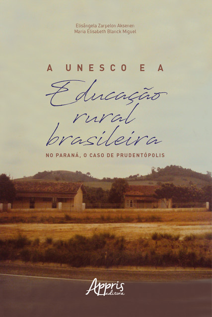 A Unesco e a Educação Rural Brasileira: No Paraná, o Caso de Prudentópolis, Elisângela Zarpelon Aksenen, Maria Elisabeth Blanck Miguel