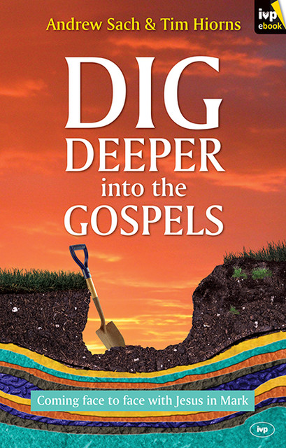 Dig Deeper into the Gospels, Andrew Sach, Tim Hiorns