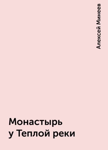 Монастырь у Теплой реки, Алексей Минеев