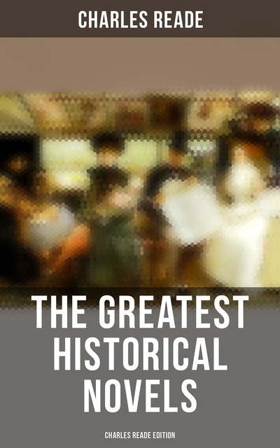 The Greatest Historical Novels – Charles Reade Edition, Charles Reade