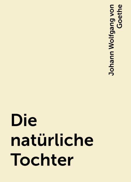 Die natürliche Tochter, Johann Wolfgang von Goethe