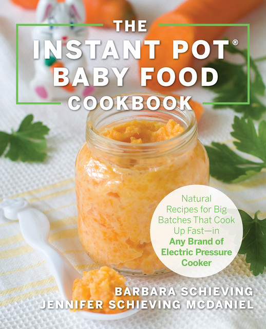 The Instant Pot Baby Food Cookbook, Jennifer McDaniel, Barbara Schieving