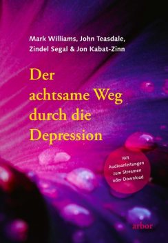 Der achtsame Weg durch die Depression, Mark Williams, Jon Kabat-Zinn, John Teasdale, Zindel Segal