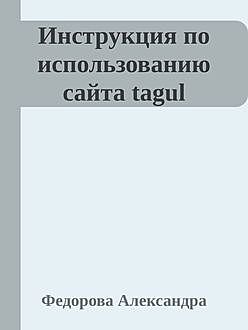 Инструкция по использованию сайта www.tagul.com, Александра Федорова