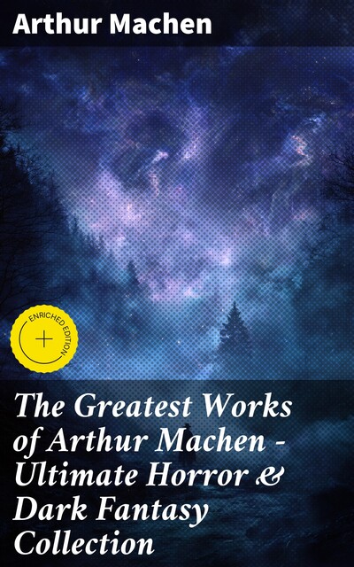 The Greatest Works of Arthur Machen – Ultimate Horror & Dark Fantasy Collection, Arthur Machen
