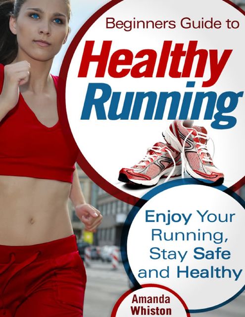 Beginners Guide to Healthy Running – Enjoy Your Running, Stay Safe and Healthy, Amanda Whiston