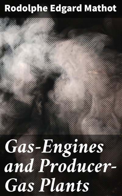 Gas-Engines and Producer-Gas Plants, Rodolphe Edgard Mathot