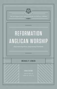 Reformation Anglican Worship (The Reformation Anglicanism Essential Library, Volume 4), Jensen Michael