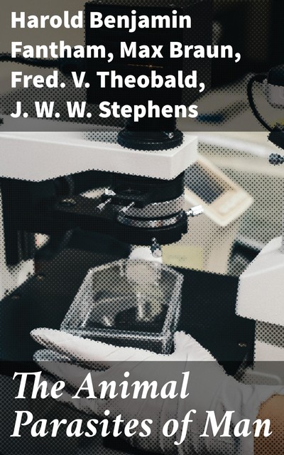 The Animal Parasites of Man, Fred.V. Theobald, Harold Benjamin Fantham, J.W. W. Stephens, Max Braun