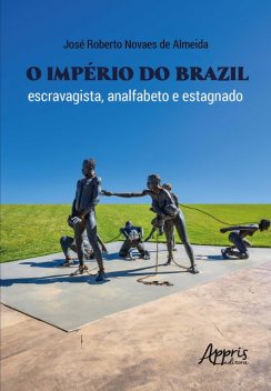 O Império do Brazil: Escravagista, Analfabeto e Estagnado, José Roberto Novaes de Almeida