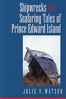 Shipwrecks and Seafaring Tales of Prince Edward Island, Julie V.Watson