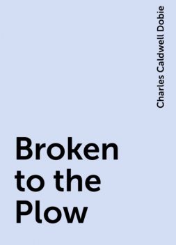 Broken to the Plow, Charles Caldwell Dobie