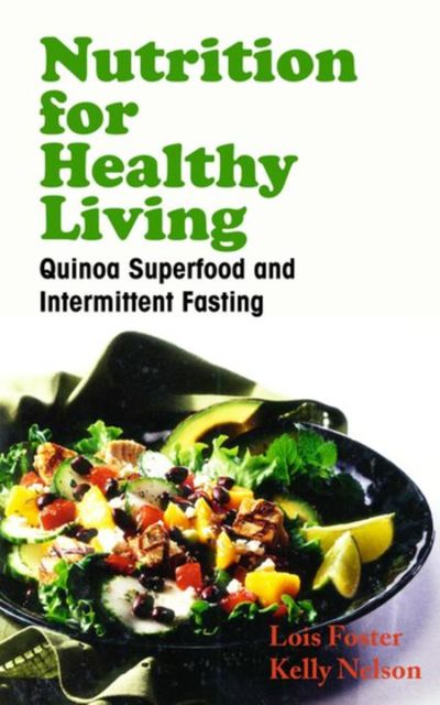 Nutrition for Healthy Living: Quinoa Superfood and Intermittent Fasting, Kelly Nelson, Lois Foster