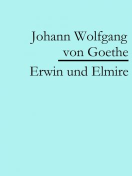 Erwin und Elmire, Johann Wolfgang von Goethe F