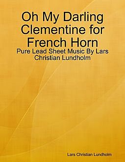 Oh My Darling Clementine for French Horn, Pure Lead Sheet Music by Lars Christian Lundholm, Lars Christian Lundholm