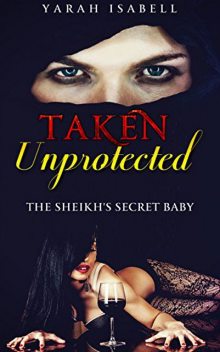 Taken Unprotected: The Sheikh's Secret Baby, Yarah Isabell