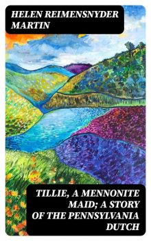 Tillie, a Mennonite Maid; a Story of the Pennsylvania Dutch, Helen Reimensnyder Martin