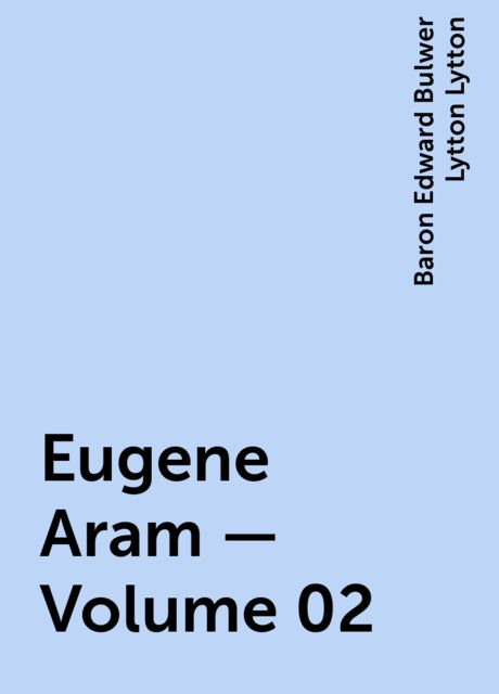 Eugene Aram — Volume 02, Baron Edward Bulwer Lytton Lytton