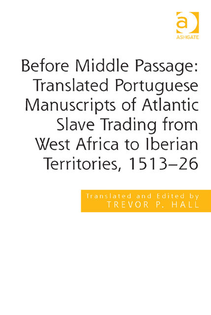 Before Middle Passage: Translated Portuguese Manuscripts of Atlantic Slave Trading from West Africa to Iberian Territories, 1513–26, Trevor P.Hall
