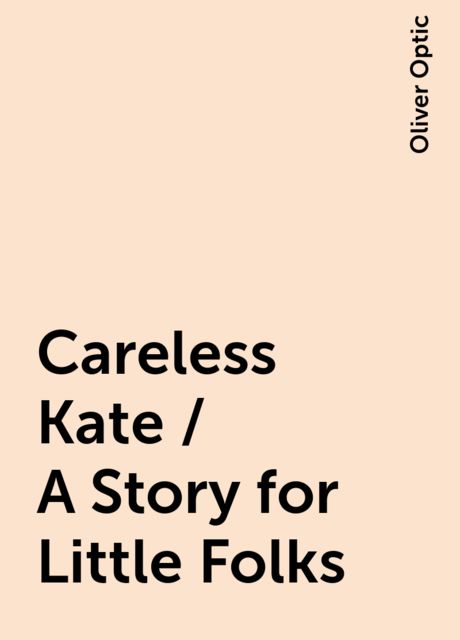 Careless Kate / A Story for Little Folks, Oliver Optic