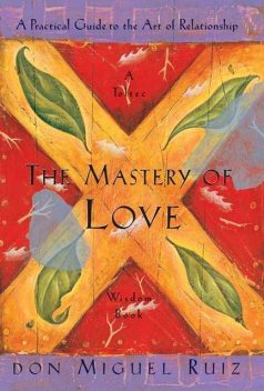 The Mastery of Love (A Practical Guide to the Art of Relationship) (A Toltec Wisdom Book), Don Miguel Ruiz
