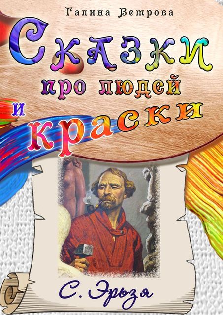 Сказки про людей и краски. С. Эрьзя, Галина Ветрова