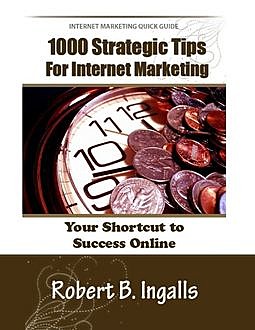1000 Strategic Tips for Internet Marketing: Your Shortcut to Success Online, Robert B.Ingalls