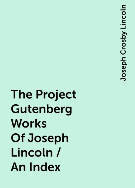 The Project Gutenberg Works Of Joseph Lincoln / An Index, Joseph Crosby Lincoln